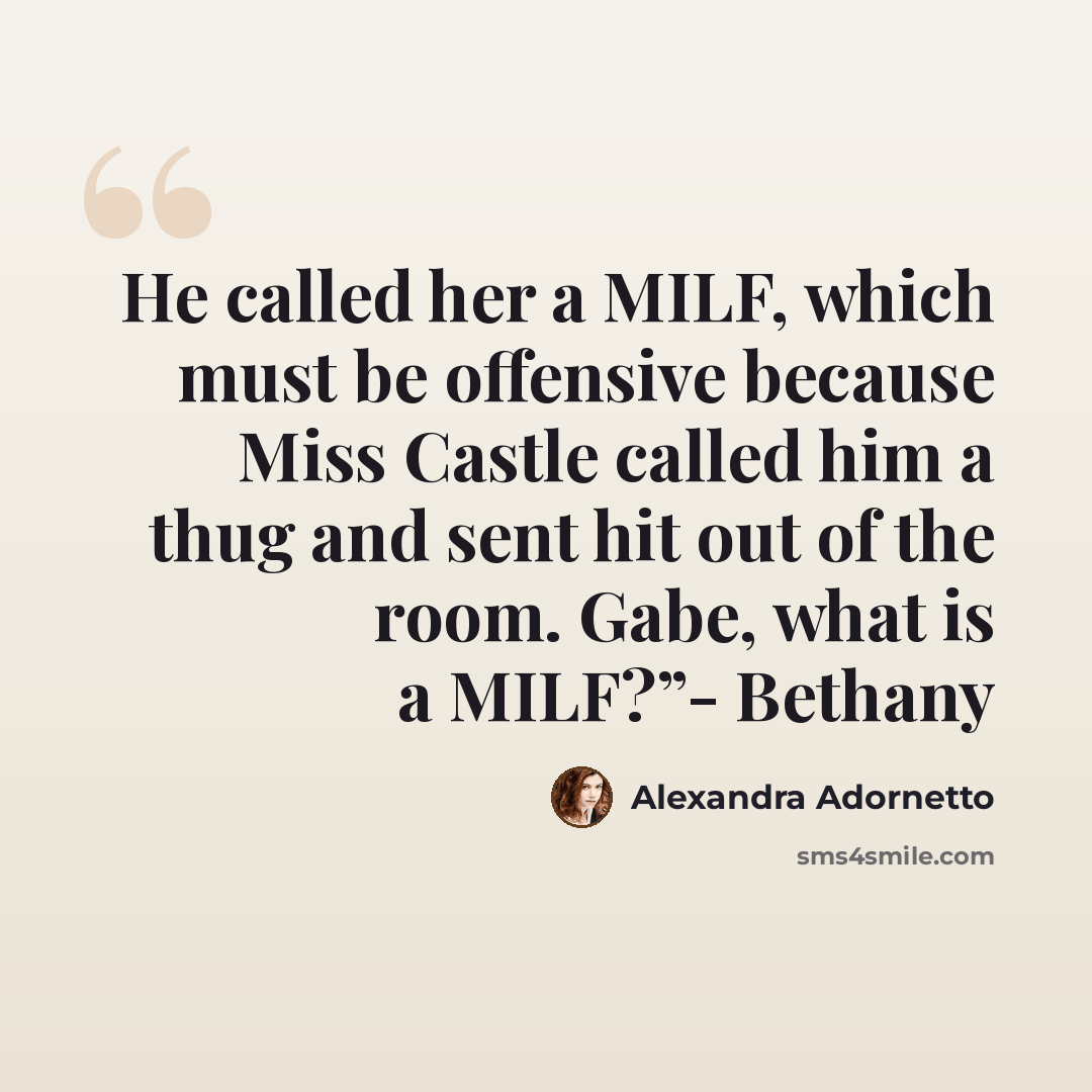 “He called her a MILF, which must be offensive because Miss Castle called him a thug and sent hit out of the room. Gabe, what is a MILF?”- Bethany” quote by Alexandra Adornetto