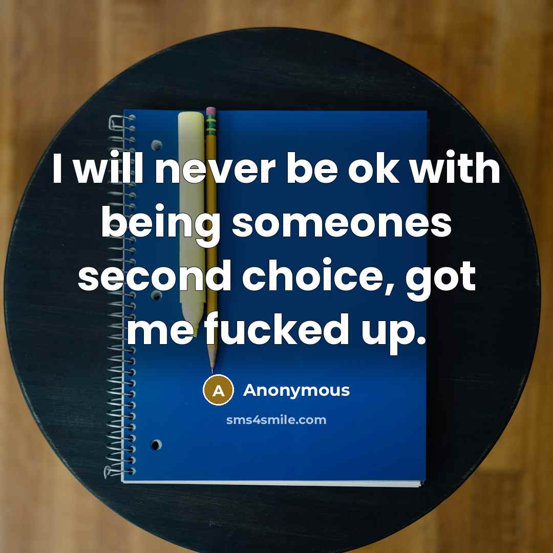 “I will never be ok with being someones second choice, got me fucked up.” quote by Anonymous