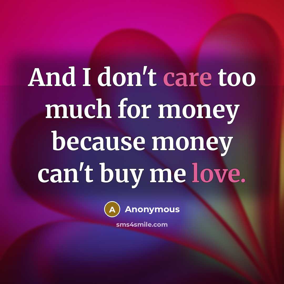 “And I don't care too much for money because money can't buy me love.” quote by Anonymous