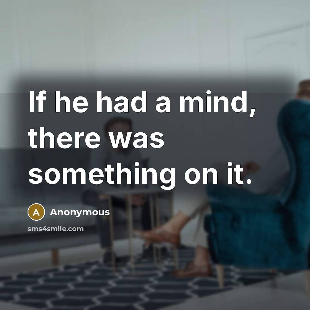 “If he had a mind, there was something on it.” quote by Anonymous
