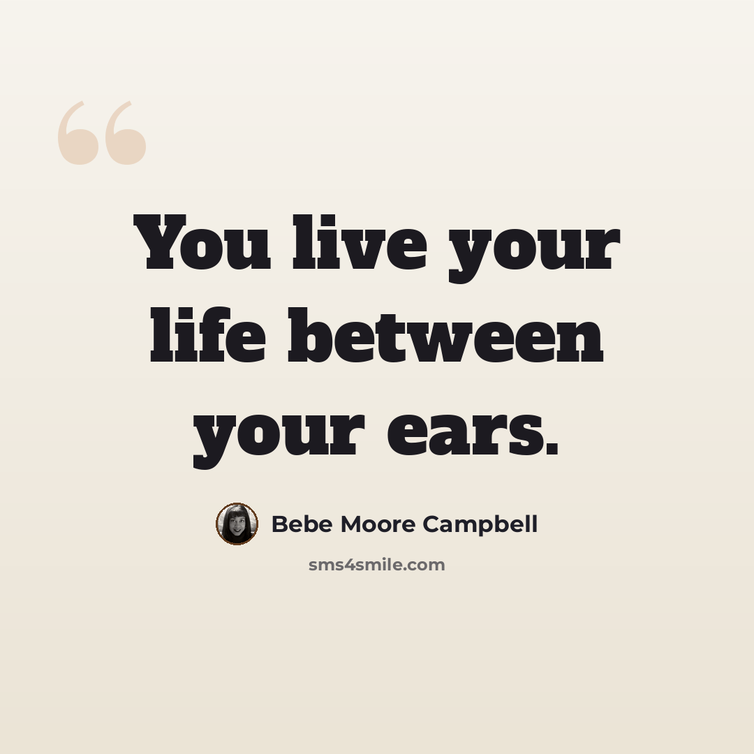 “You live your life between your ears.” quote by Bebe Moore Campbell