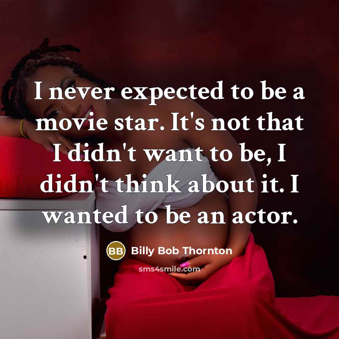 “I never expected to be a movie star. It's not that I didn't want to be, I didn't think about it. I wanted to be an actor.” quote by Billy Bob Thornton