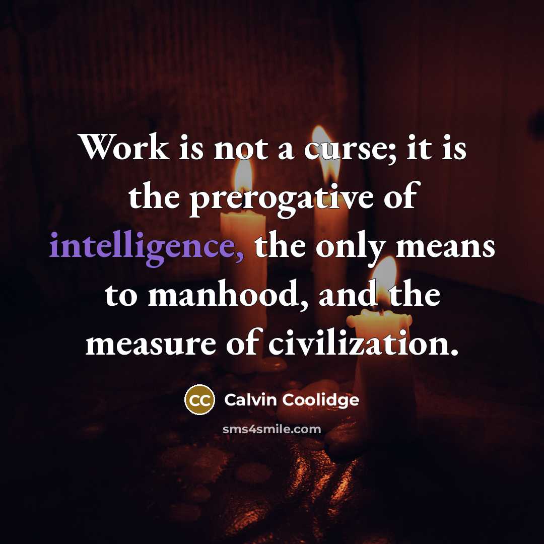 “Work is not a curse; it is the prerogative of intelligence, the only means to manhood, and the measure of civilization.” quote by Calvin Coolidge