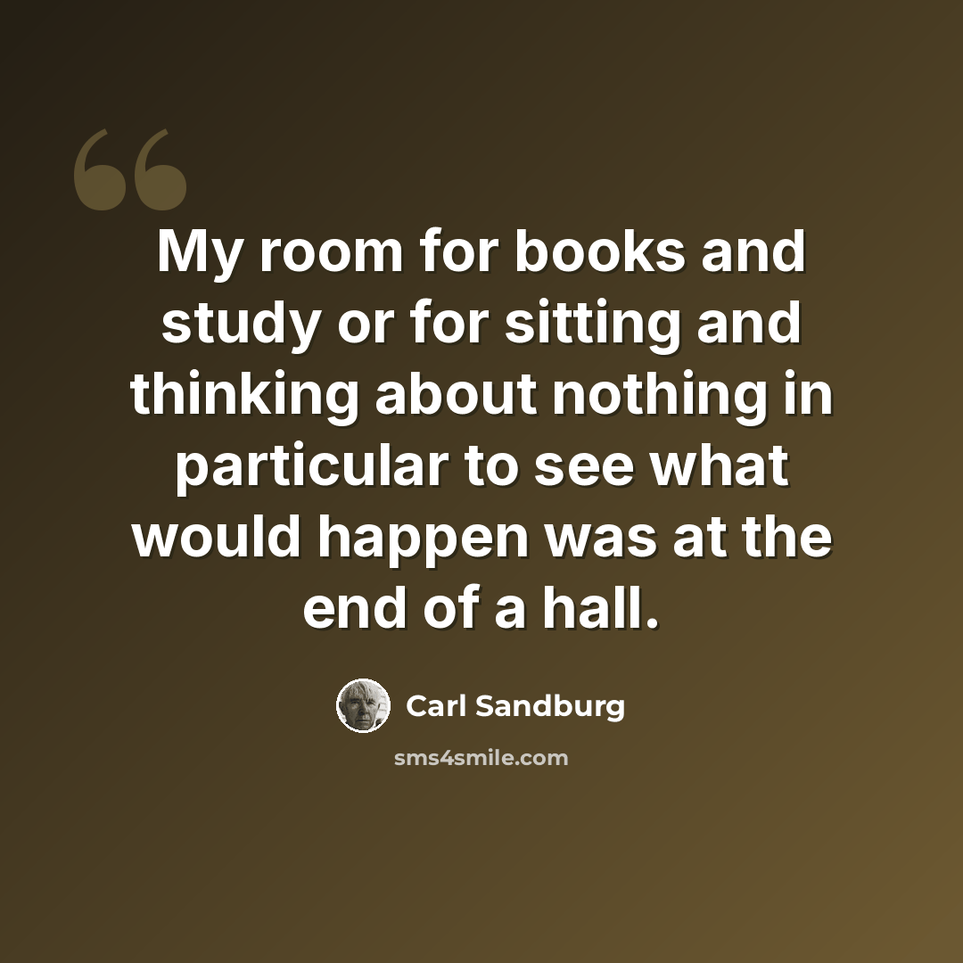 “My room for books and study or for sitting and thinking about nothing in particular to see what would happen was at the end of a hall.” quote by Carl Sandburg