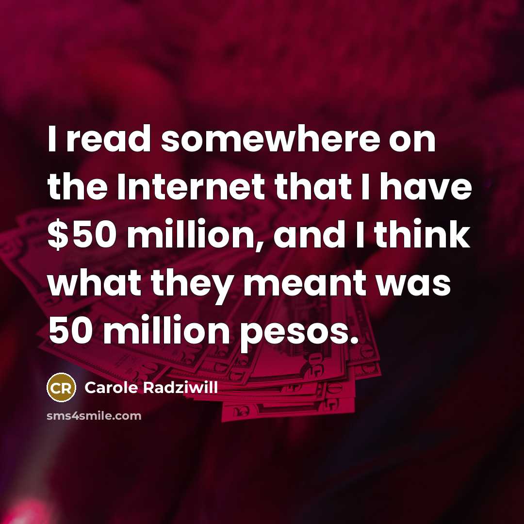 “I read somewhere on the Internet that I have $50 million, and I think what they meant was 50 million pesos.” quote by Carole Radziwill