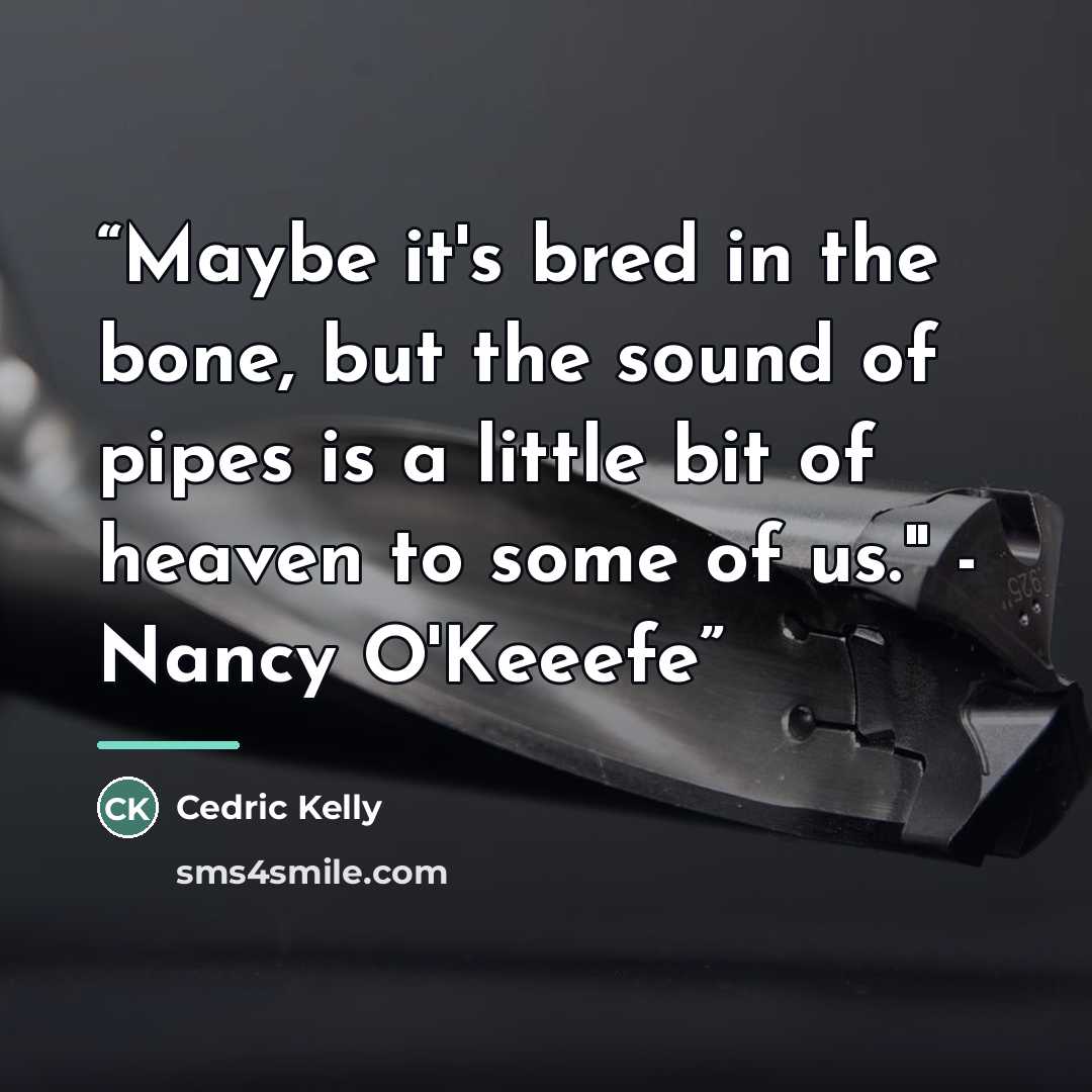 “Maybe it's bred in the bone, but the sound of pipes is a little bit of heaven to some of us." - Nancy O'Keeefe” quote by Cedric Kelly