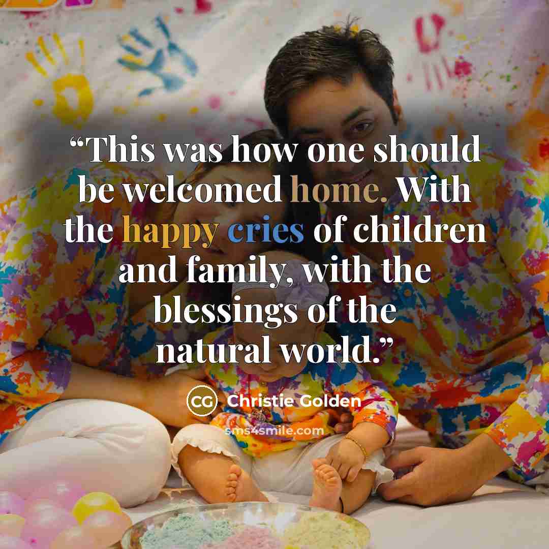 “This was how one should be welcomed home. With the happy cries of children and family, with the blessings of the natural world.” quote by Christie Golden