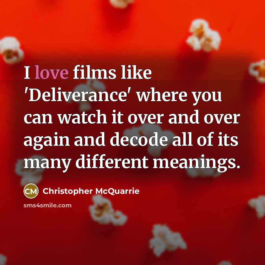 “I love films like 'Deliverance' where you can watch it over and over again and decode all of its many different meanings.” quote by Christopher McQuarrie