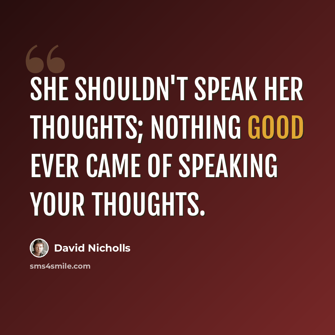 “She shouldn't speak her thoughts; nothing good ever came of speaking your thoughts.” quote by David Nicholls