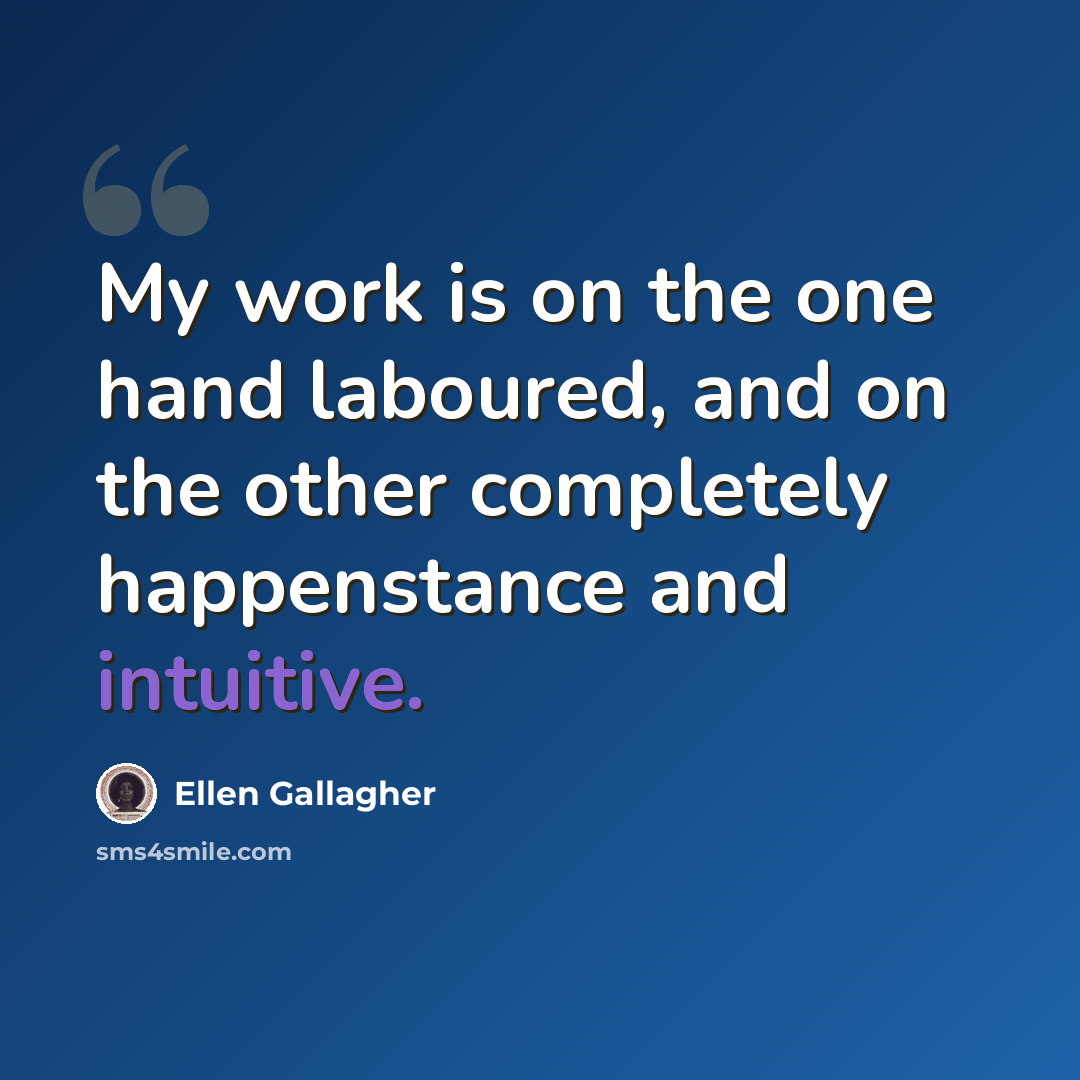 “My work is on the one hand laboured, and on the other completely happenstance and intuitive.” quote by Ellen Gallagher