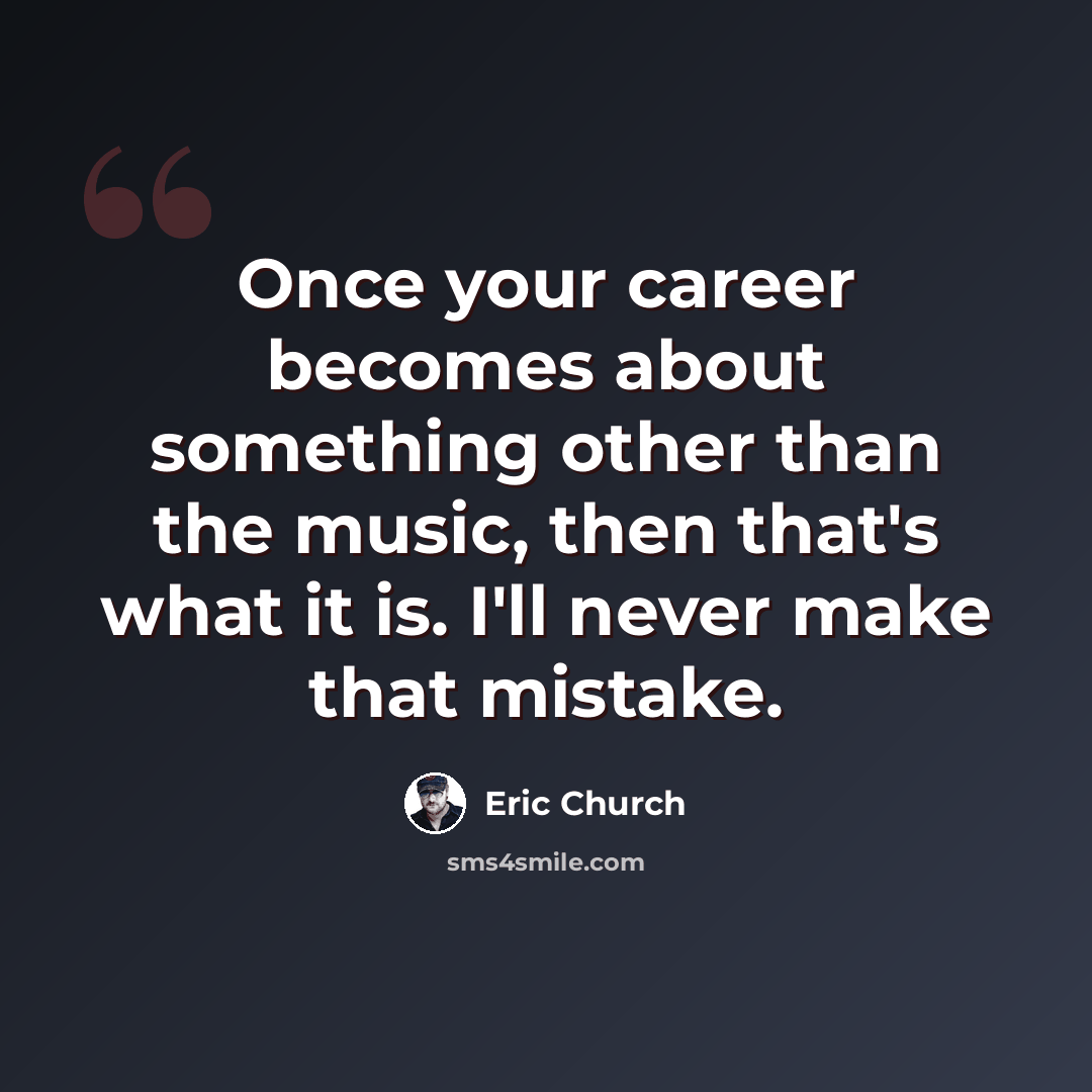 “Once your career becomes about something other than the music, then that's what it is. I'll never make that mistake.” quote by Eric Church