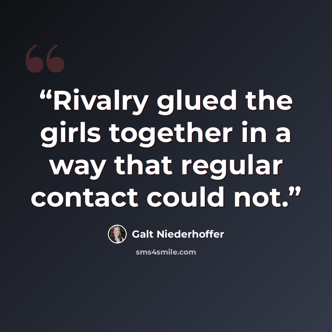 “Rivalry glued the girls together in a way that regular contact could not.” quote by Galt Niederhoffer