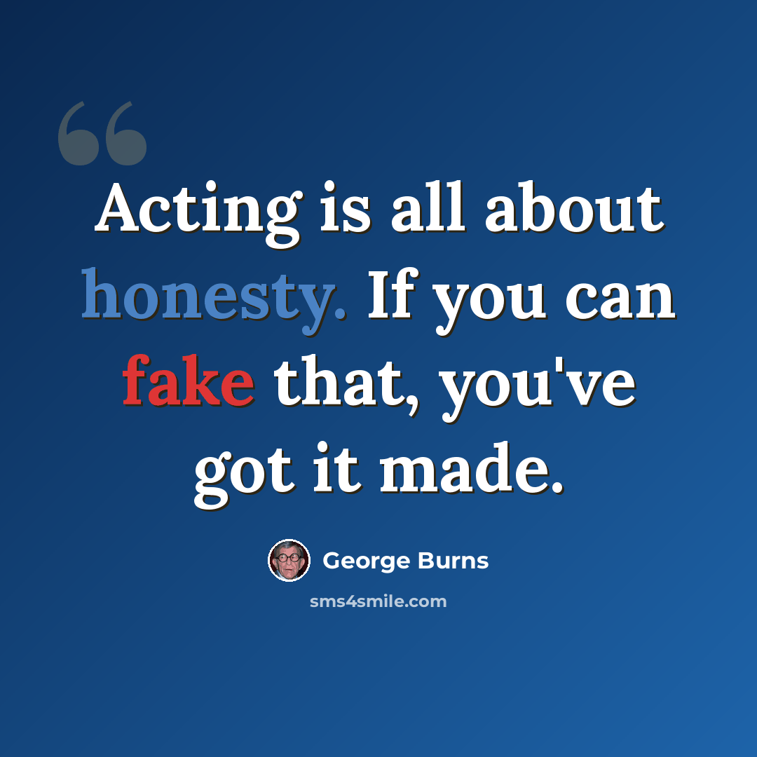 “Acting is all about honesty. If you can fake that, you've got it made.” quote by George Burns