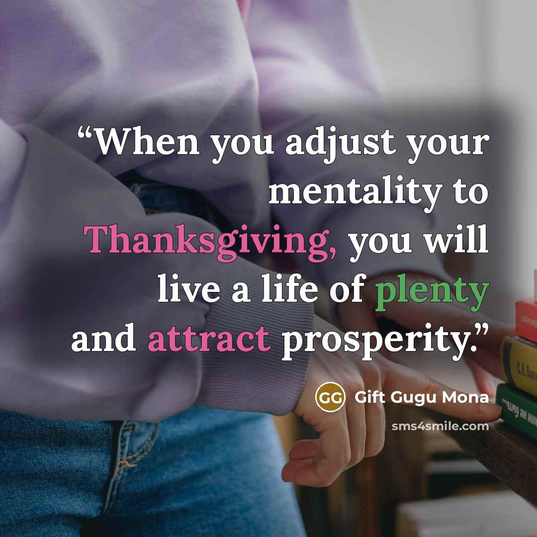 “When you adjust your mentality to Thanksgiving, you will live a life of plenty and attract prosperity.” quote by Gift Gugu Mona