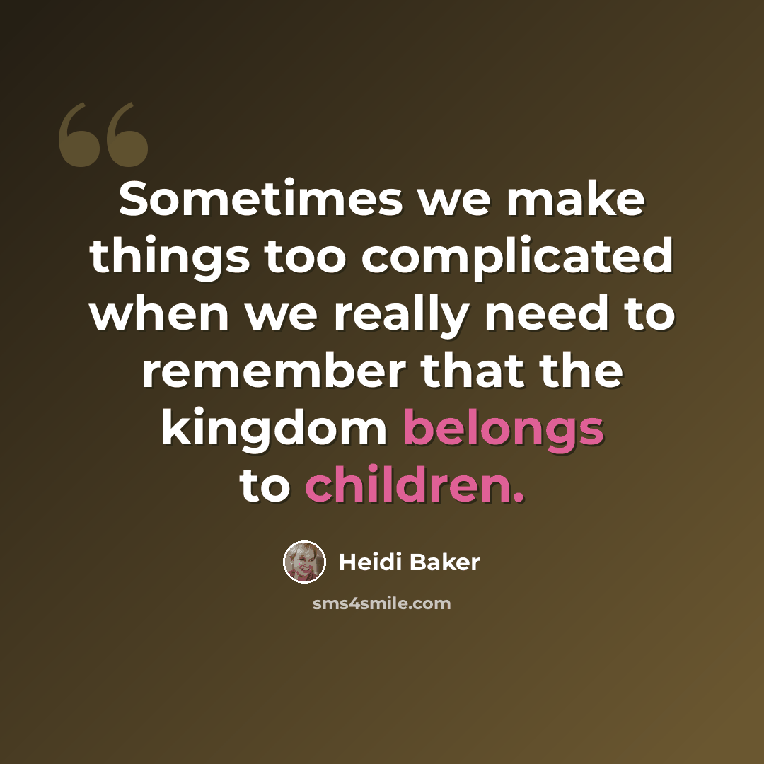 “Sometimes we make things too complicated when we really need to remember that the kingdom belongs to children.” quote by Heidi Baker