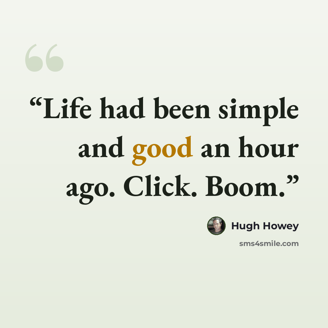 “Life had been simple and good an hour ago. Click. Boom.” quote by Hugh Howey