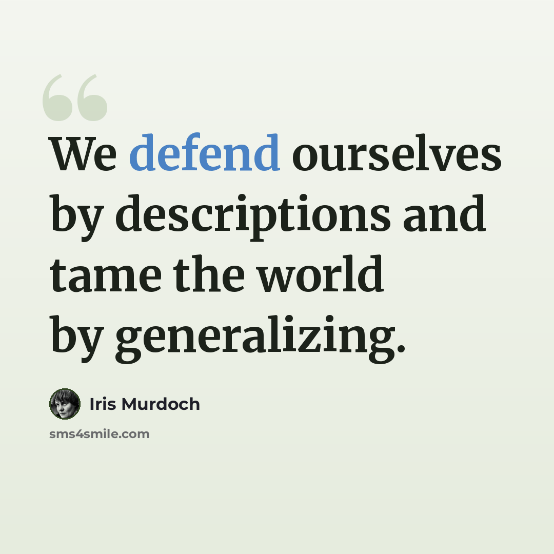 “We defend ourselves by descriptions and tame the world by generalizing.” quote by Iris Murdoch