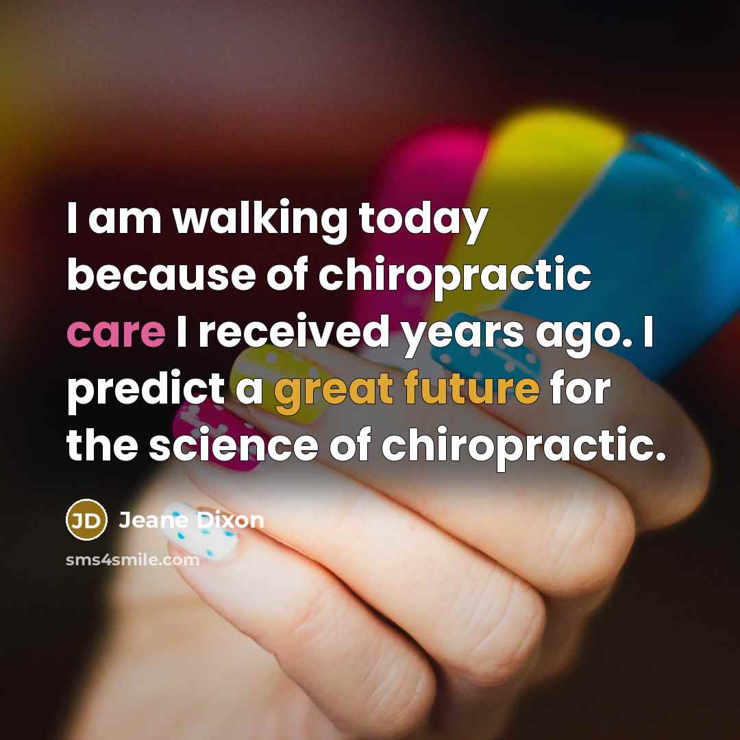 “I am walking today because of chiropractic care I received years ago. I predict a great future for the science of chiropractic.” quote by Jeane Dixon