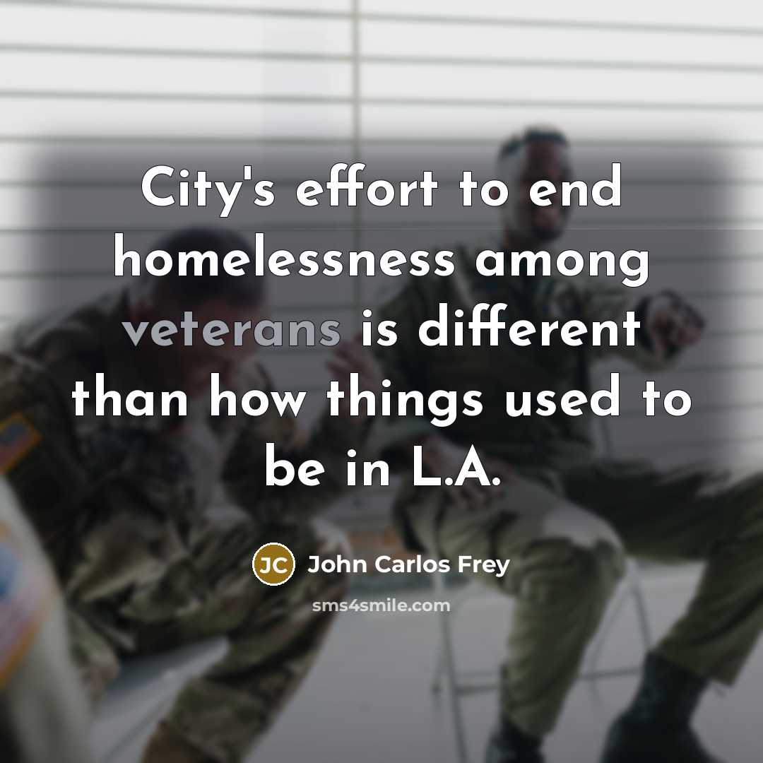 “City's effort to end homelessness among veterans is different than how things used to be in L.A.” quote by John Carlos Frey