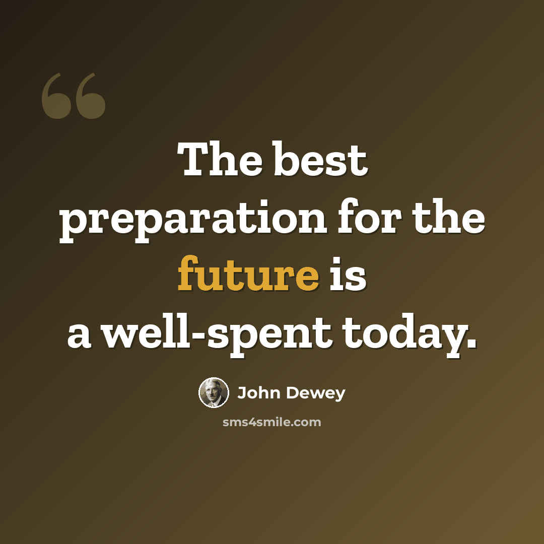 “The best preparation for the future is a well-spent today.” quote by John Dewey