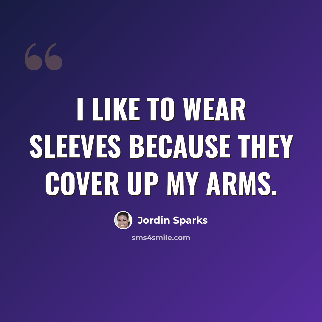 “I like to wear sleeves because they cover up my arms.” quote by Jordin Sparks