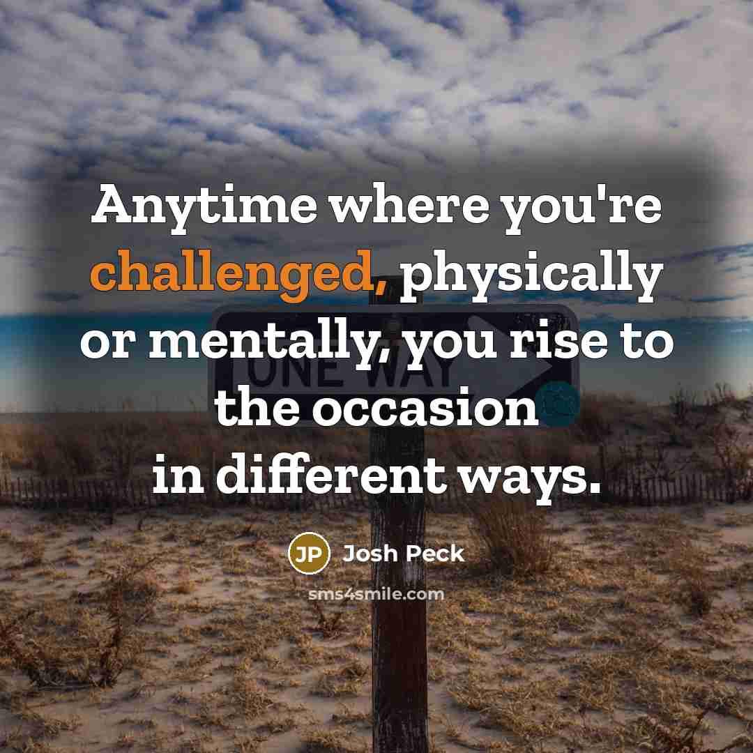“Anytime where you're challenged, physically or mentally, you rise to the occasion in different ways.” quote by Josh Peck