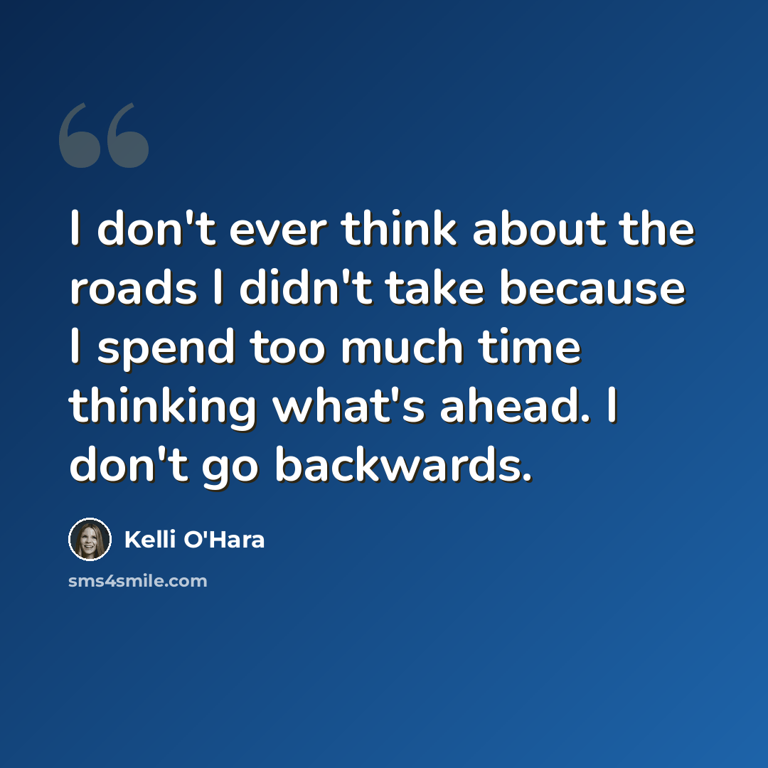 “I don't ever think about the roads I didn't take because I spend too much time thinking what's ahead. I don't go backwards.” quote by Kelli O'Hara