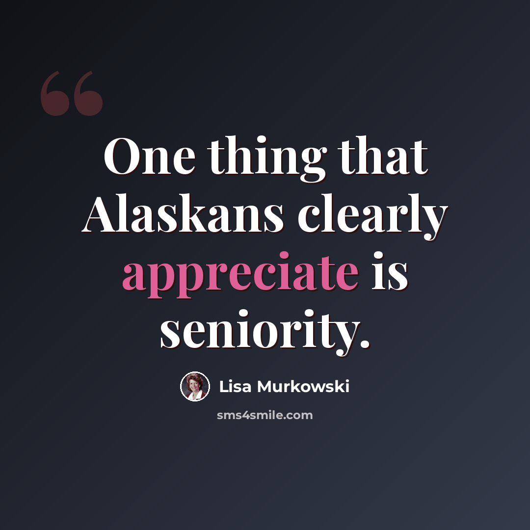“One thing that Alaskans clearly appreciate is seniority.” quote by Lisa Murkowski