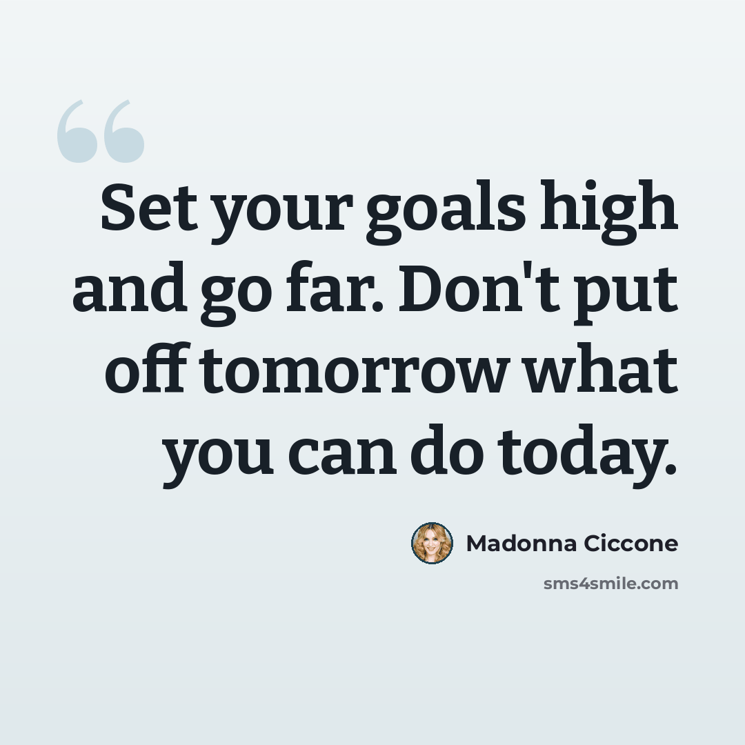 “Set your goals high and go far. Don't put off tomorrow what you can do today.” quote by Madonna Ciccone