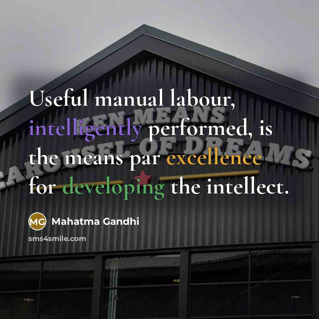 “Useful manual labour, intelligently performed, is the means par excellence for developing the intellect.” quote by Mahatma Gandhi