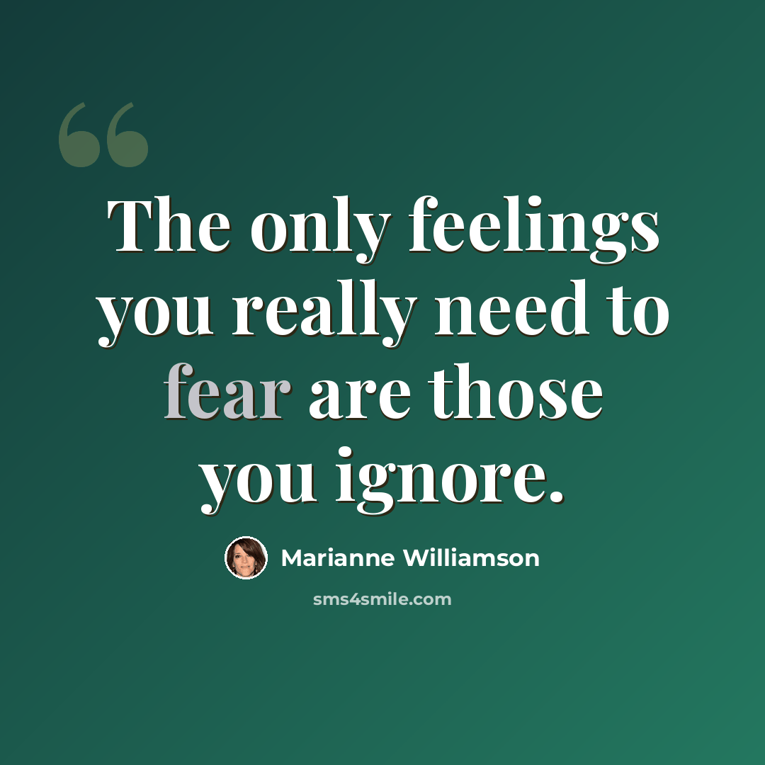 “The only feelings you really need to fear are those you ignore.” quote by Marianne Williamson
