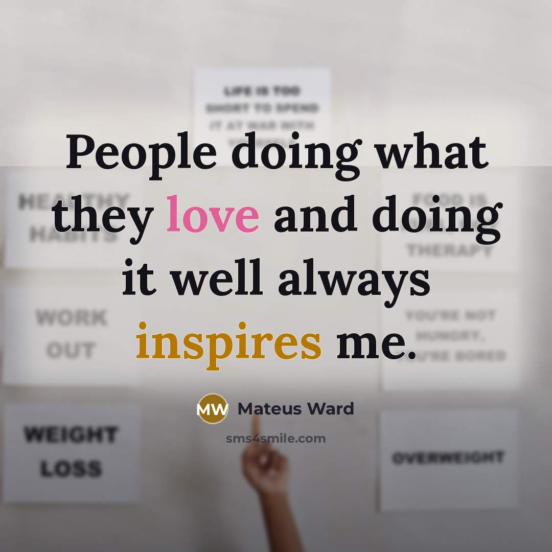 “People doing what they love and doing it well always inspires me.” quote by Mateus Ward