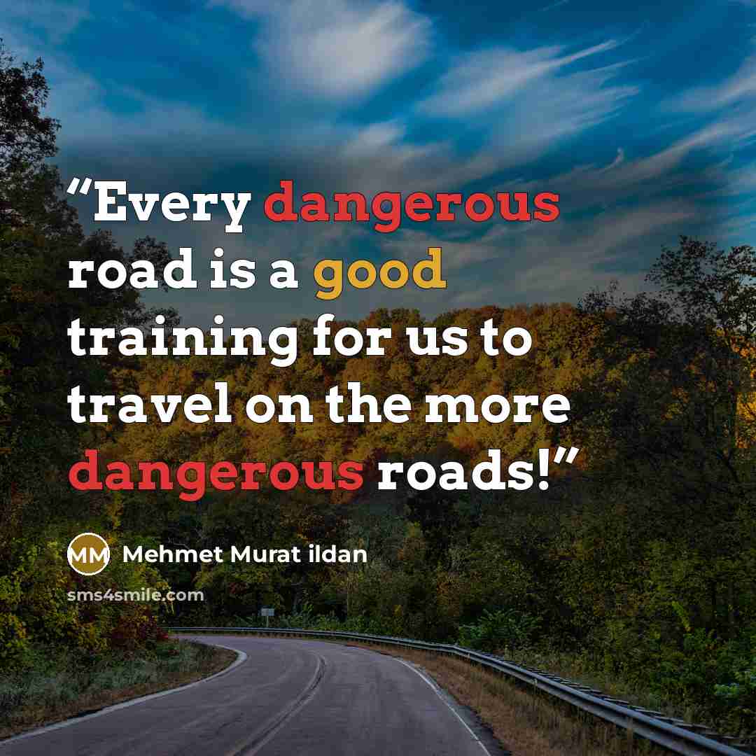 “Every dangerous road is a good training for us to travel on the more dangerous roads!” quote by Mehmet Murat ildan