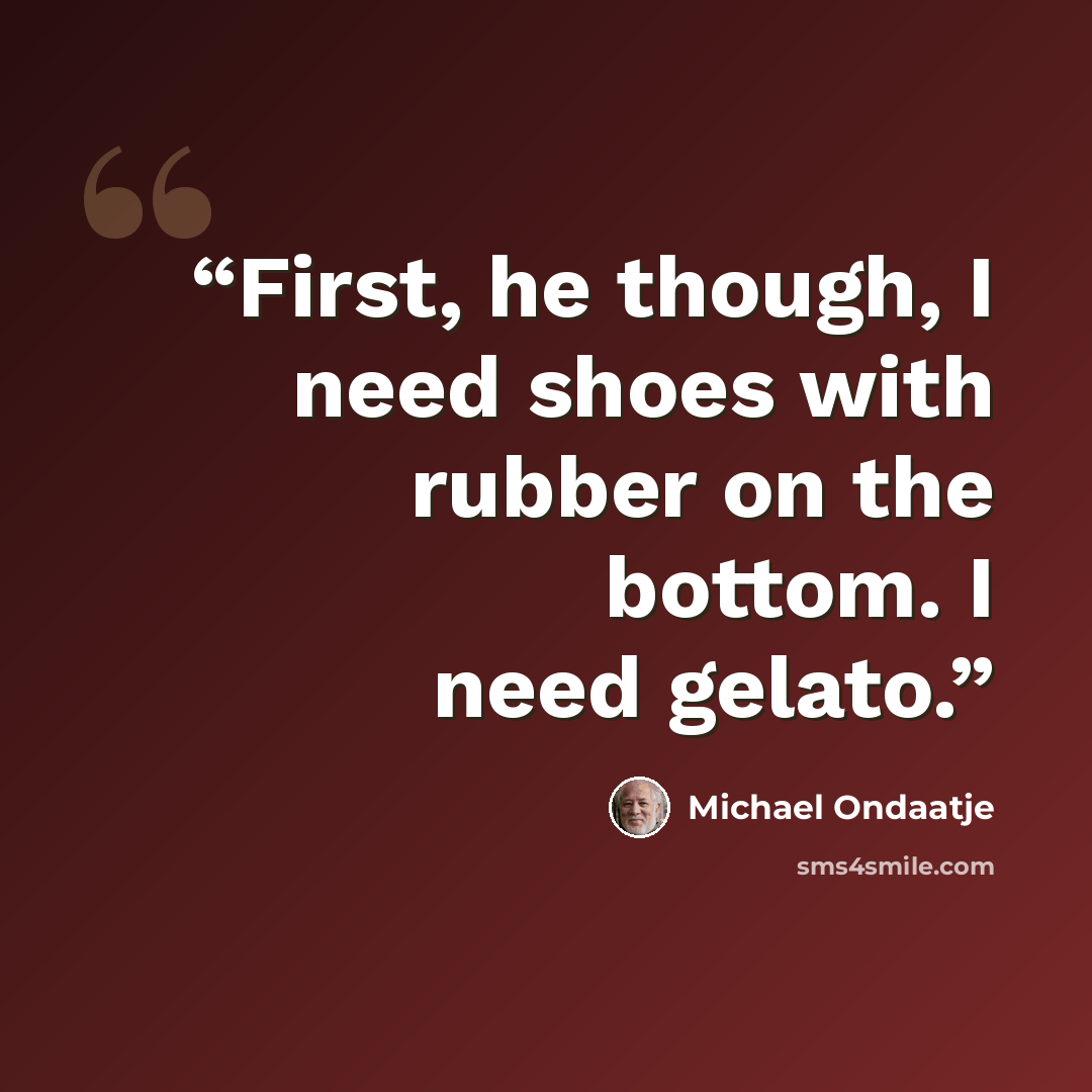 “First, he though, I need shoes with rubber on the bottom. I need gelato.” quote by Michael Ondaatje