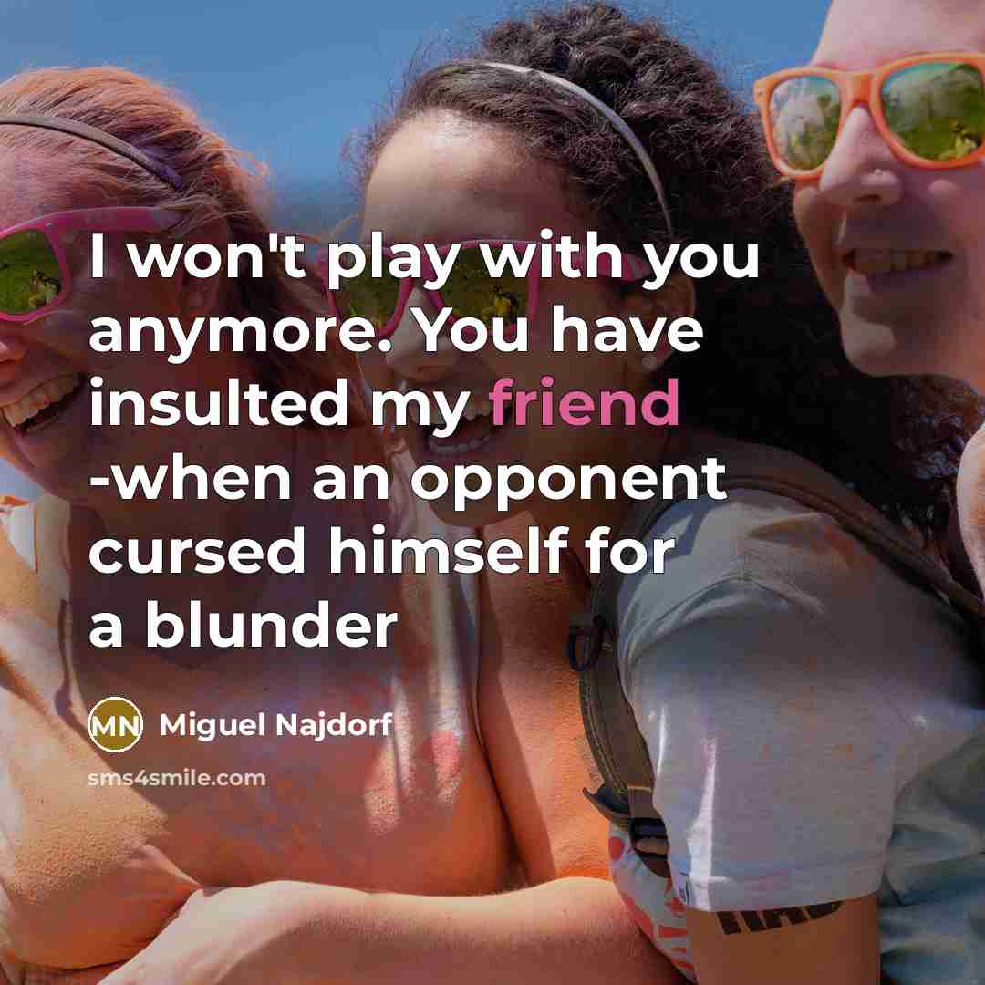 “I won't play with you anymore. You have insulted my friend -when an opponent cursed himself for a blunder” quote by Miguel Najdorf
