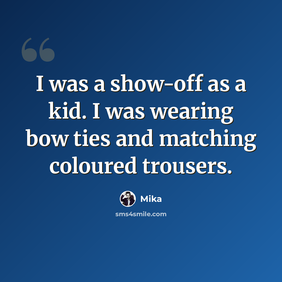 “I was a show-off as a kid. I was wearing bow ties and matching coloured trousers.” quote by Mika