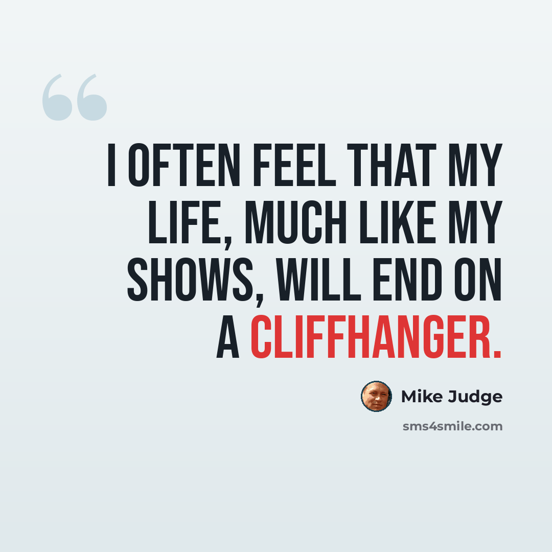 “I often feel that my life, much like my shows, will end on a cliffhanger.” quote by Mike Judge