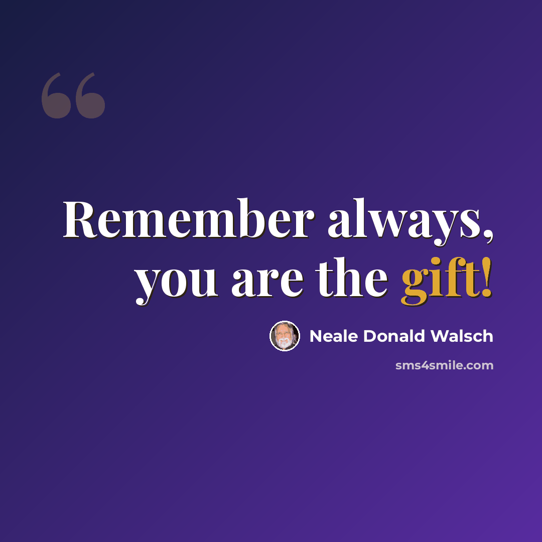 “Remember always, you are the gift!” quote by Neale Donald Walsch