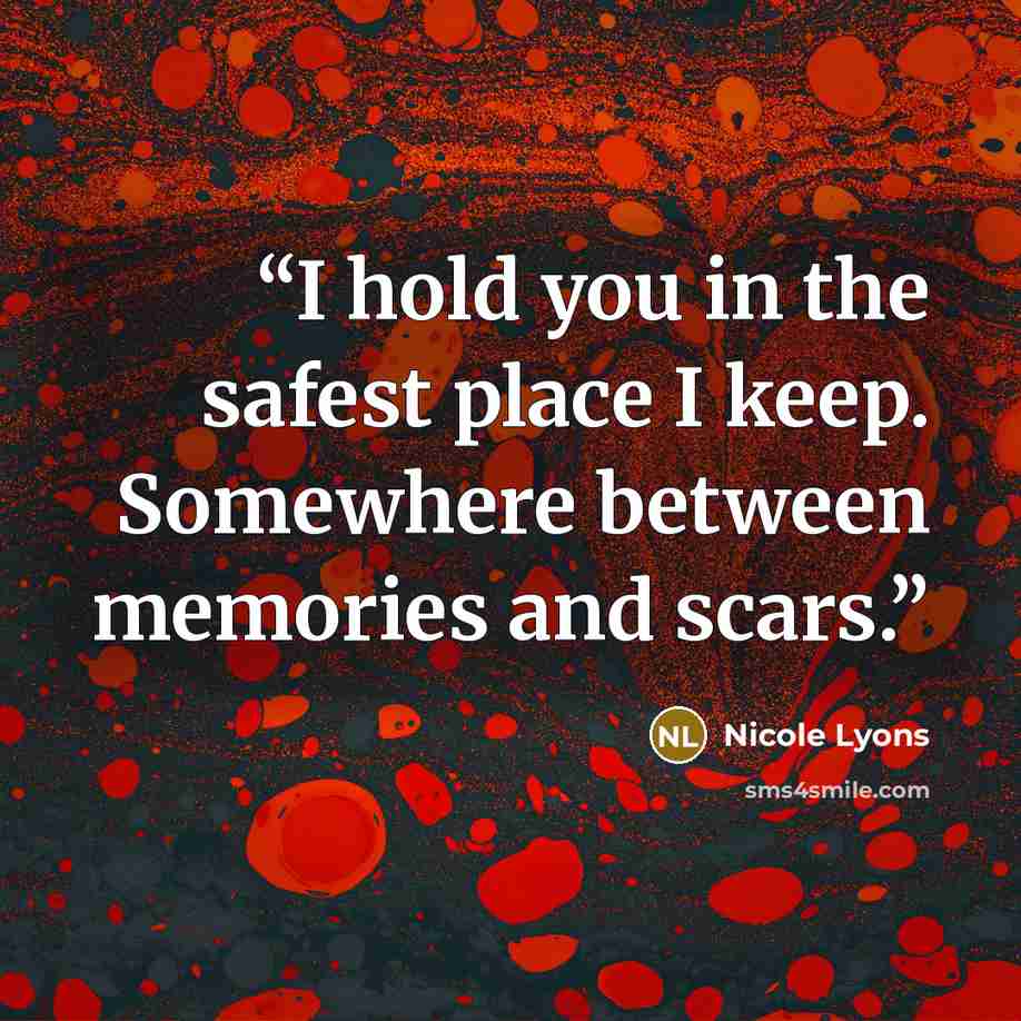 “I hold you in the safest place I keep. Somewhere between memories and scars.” quote by Nicole Lyons