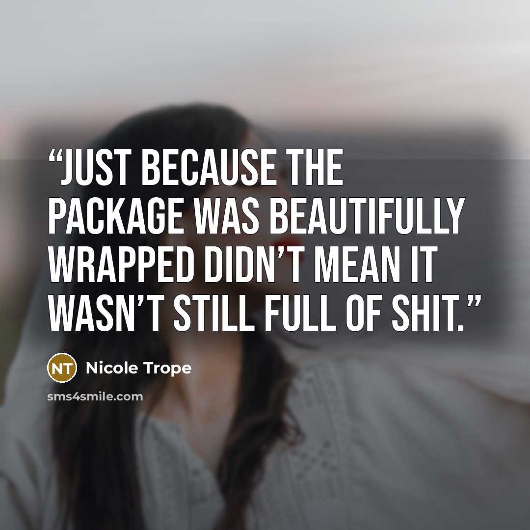 “Just because the package was beautifully wrapped didn’t mean it wasn’t still full of shit.” quote by Nicole Trope