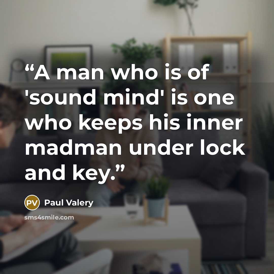 “A man who is of 'sound mind' is one who keeps his inner madman under lock and key.” quote by Paul Valery