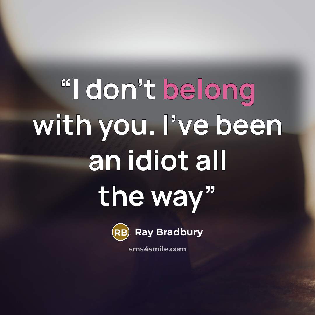 “I don't belong with you. I've been an idiot all the way” quote by Ray Bradbury