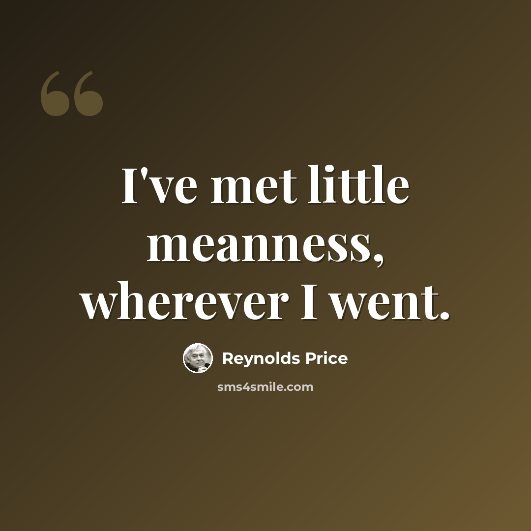 “I've met little meanness, wherever I went.” quote by Reynolds Price