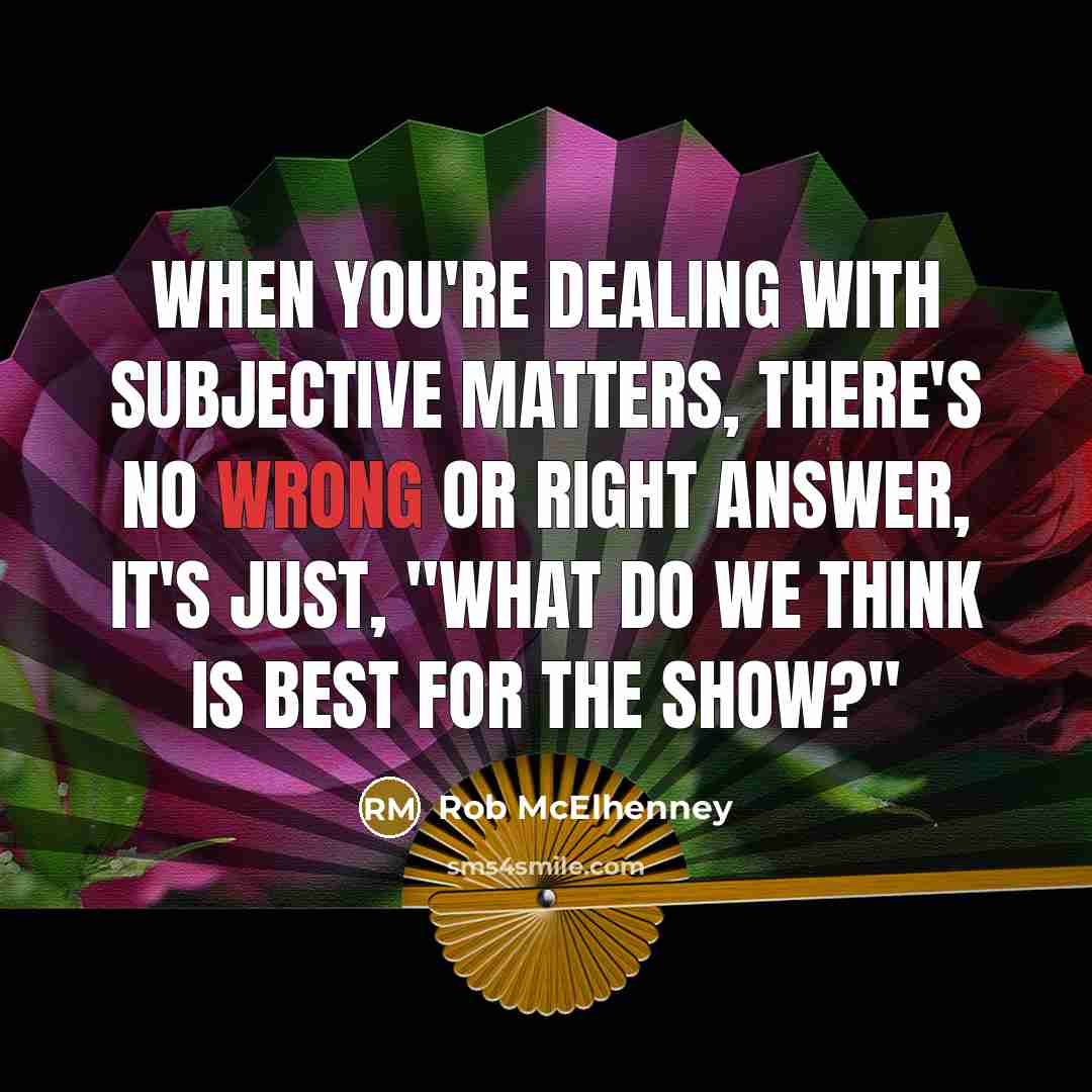 “When you're dealing with subjective matters, there's no wrong or right answer, it's just, "What do we think is best for the show?"” quote by Rob McElhenney
