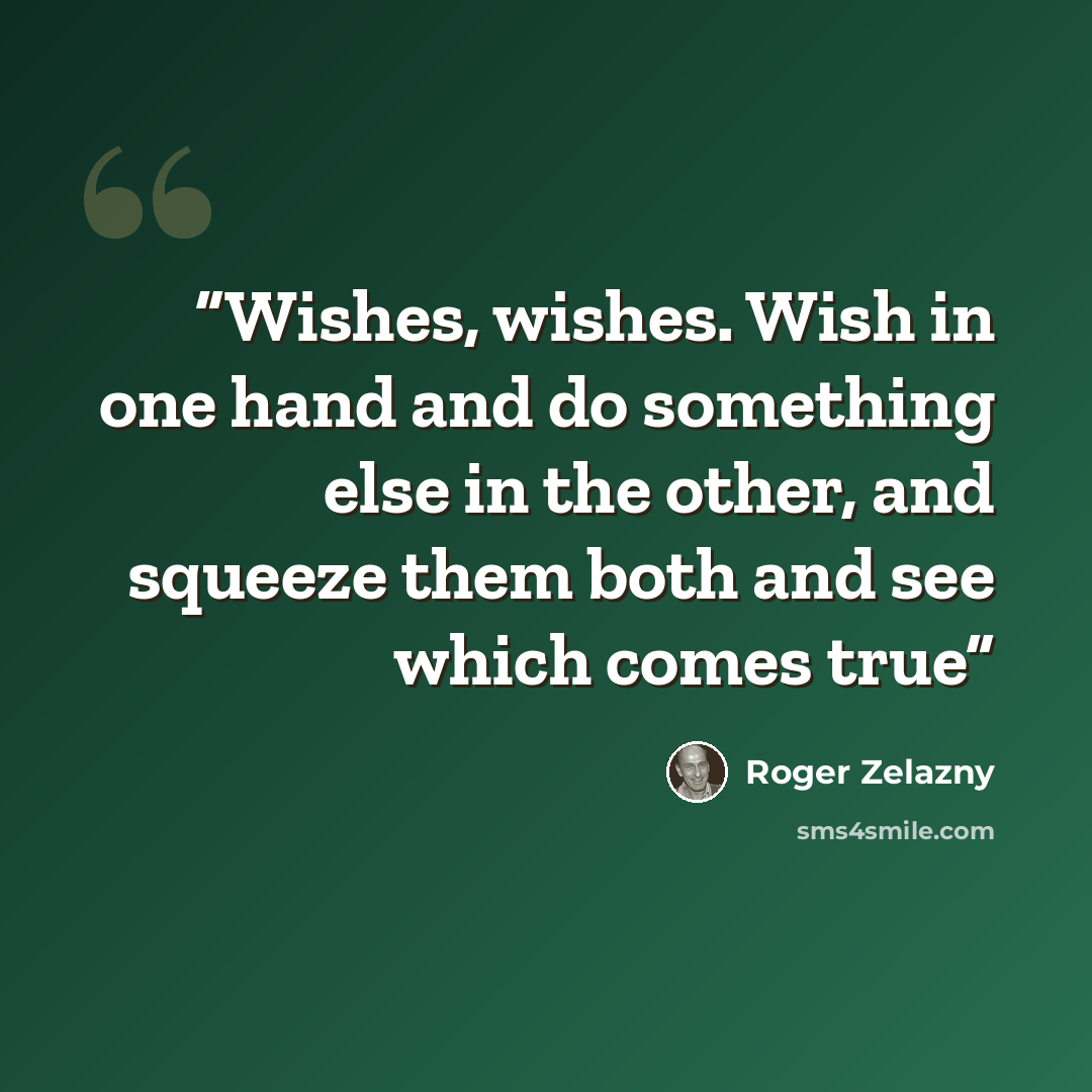 “Wishes, wishes. Wish in one hand and do something else in the other, and squeeze them both and see which comes true” quote by Roger Zelazny