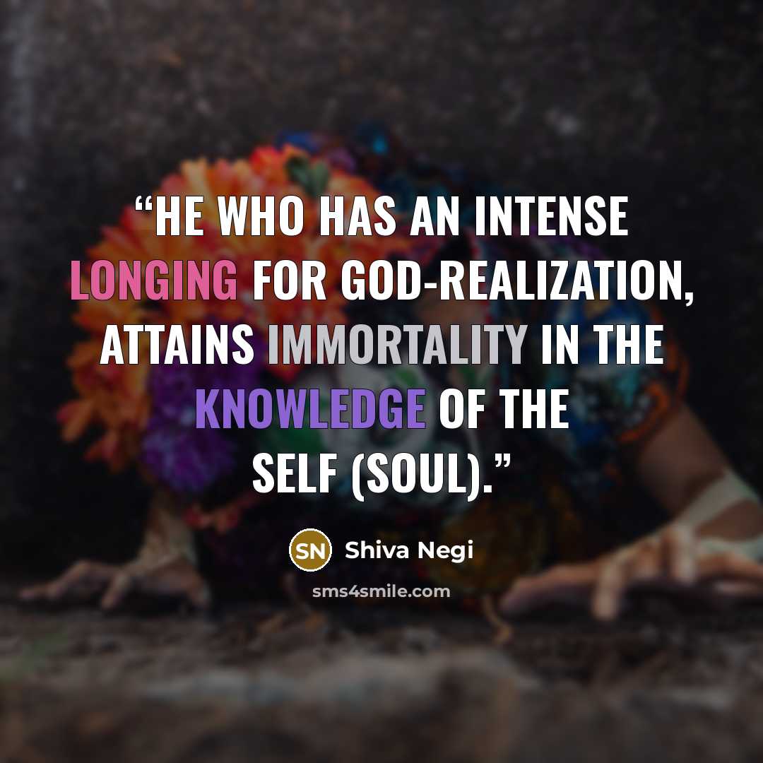 “He who has an intense longing for God-realization, attains immortality in the knowledge of the Self (Soul).” quote by Shiva Negi