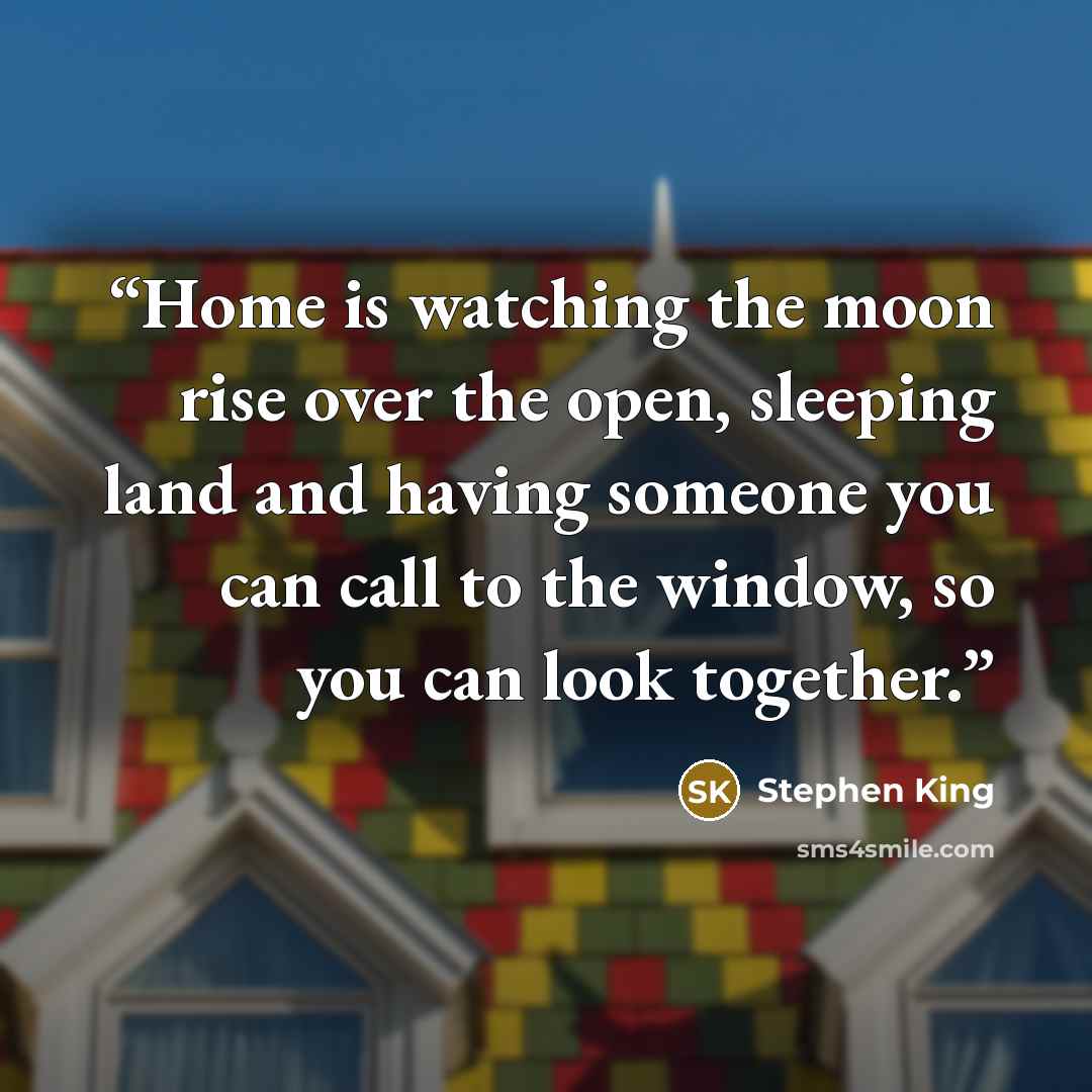 “Home is watching the moon rise over the open, sleeping land and having someone you can call to the window, so you can look together.” quote by Stephen King