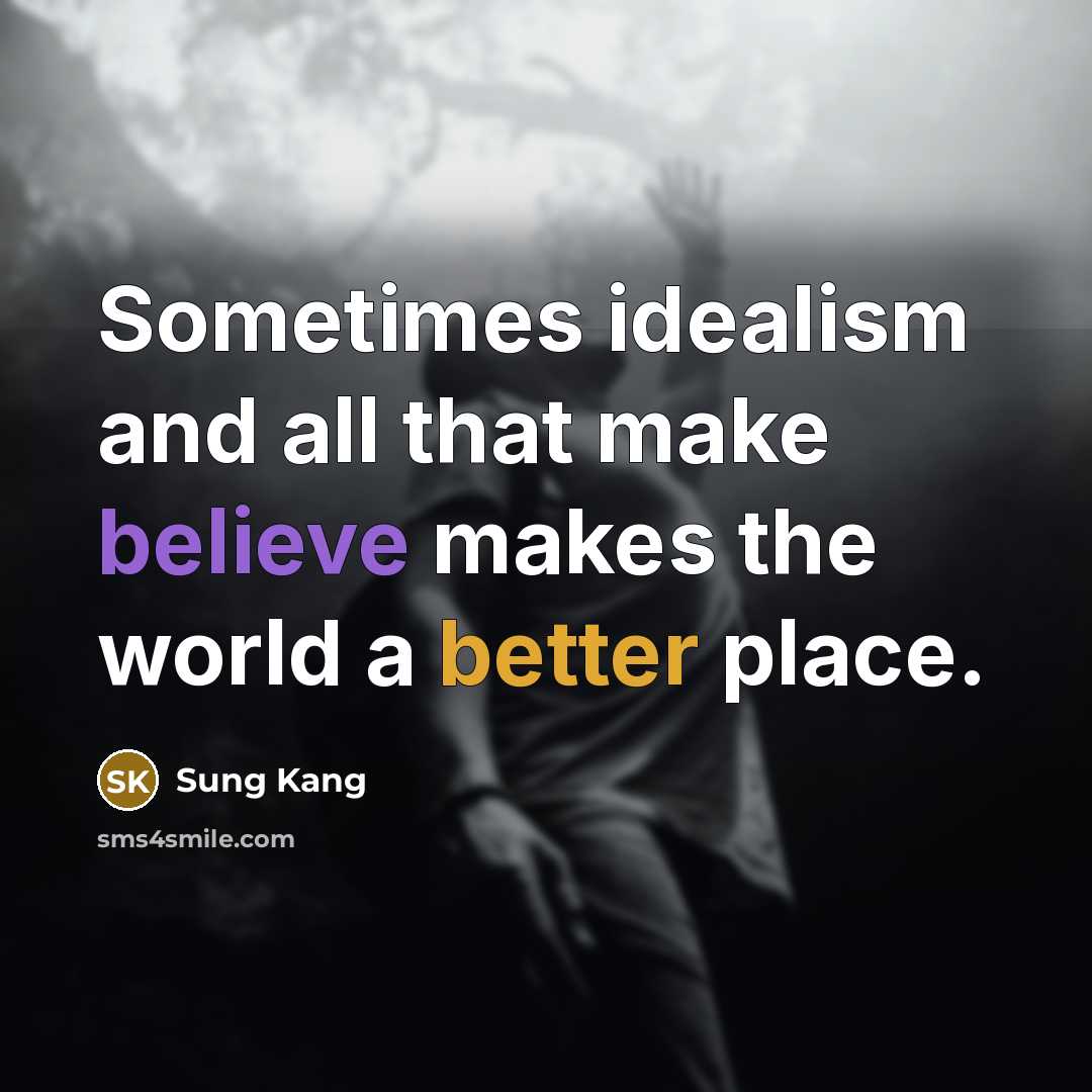 “Sometimes idealism and all that make believe makes the world a better place.” quote by Sung Kang