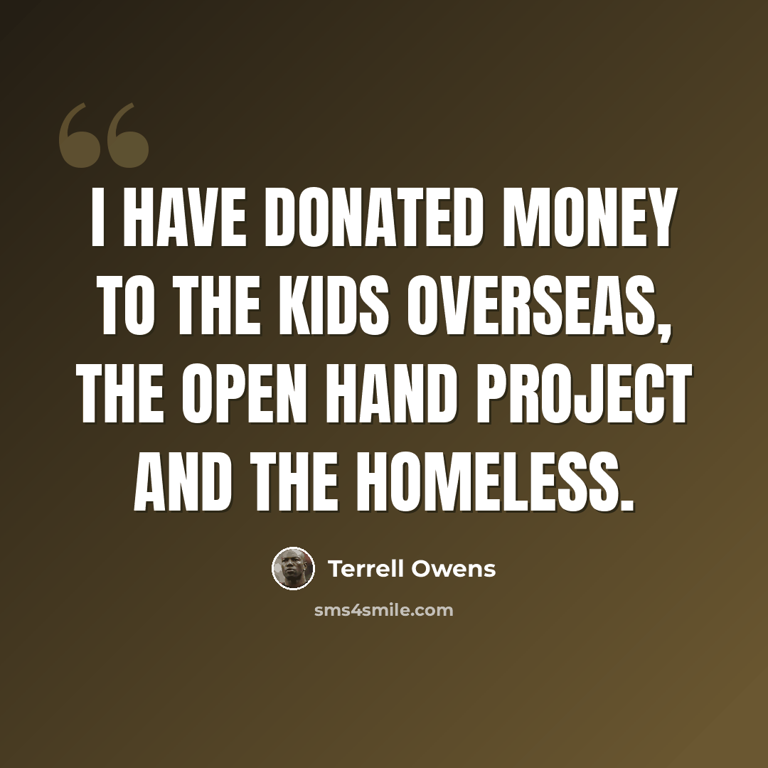“I have donated money to the kids overseas, the open hand project and the homeless.” quote by Terrell Owens