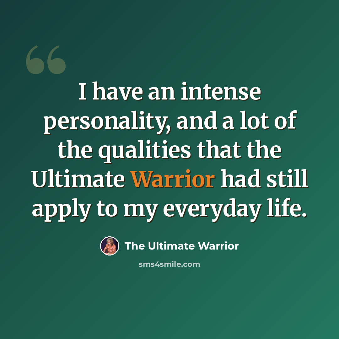 “I have an intense personality, and a lot of the qualities that the Ultimate Warrior had still apply to my everyday life.” quote by The Ultimate Warrior